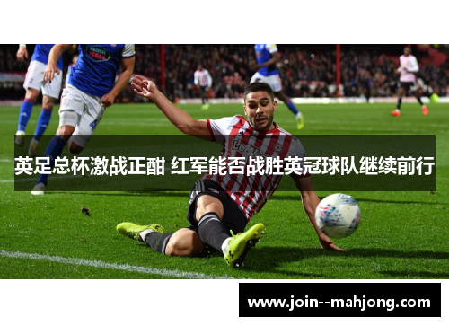 英足总杯激战正酣 红军能否战胜英冠球队继续前行 英足总杯激战正酣 红军能否战胜英冠球队继续前行