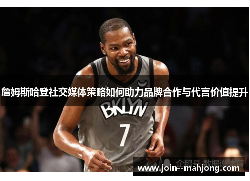 詹姆斯哈登社交媒体策略如何助力品牌合作与代言价值提升 詹姆斯哈登社交媒体策略如何助力品牌合作与代言价值提升