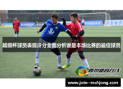 超级杯球员表现评分全面分析谁是本场比赛的最佳球员
