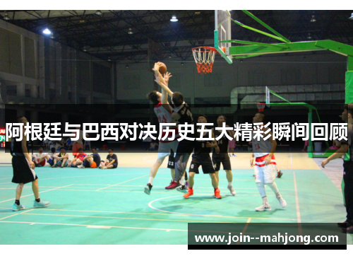 阿根廷与巴西对决历史五大精彩瞬间回顾