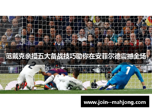 范戴克亲授五大备战技巧助你在安菲尔德震撼全场