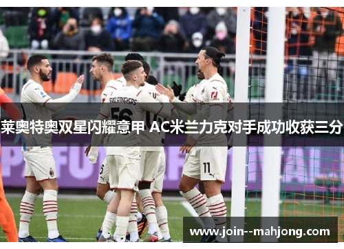 莱奥特奥双星闪耀意甲 AC米兰力克对手成功收获三分