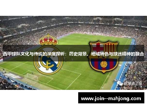 西甲球队文化与传统的深度探析:历史背景、地域特色与球迷精神的融合 西甲球队文化与传统的深度探析:历史背景、地域特色与球迷精神的融合