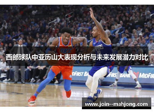 西部球队中亚历山大表现分析与未来发展潜力对比