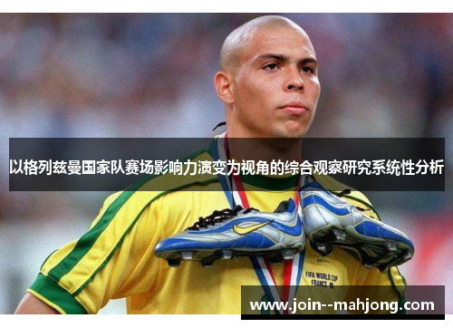 以格列兹曼国家队赛场影响力演变为视角的综合观察研究系统性分析 以格列兹曼国家队赛场影响力演变为视角的综合观察研究系统性分析