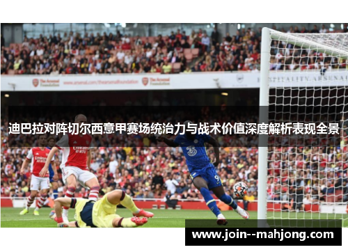 迪巴拉对阵切尔西意甲赛场统治力与战术价值深度解析表现全景