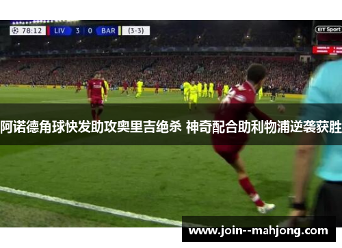 阿诺德角球快发助攻奥里吉绝杀 神奇配合助利物浦逆袭获胜 阿诺德角球快发助攻奥里吉绝杀 神奇配合助利物浦逆袭获胜