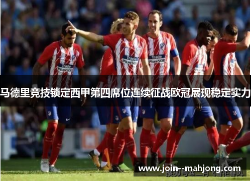 马德里竞技锁定西甲第四席位连续征战欧冠展现稳定实力
