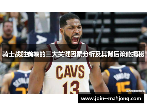 骑士战胜鹈鹕的三大关键因素分析及其背后策略揭秘