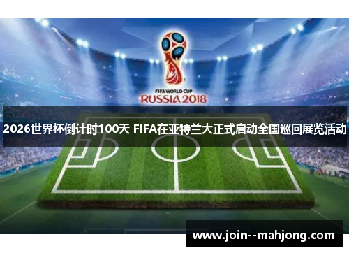 2026世界杯倒计时100天 FIFA在亚特兰大正式启动全国巡回展览活动