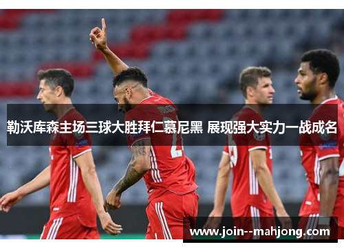 勒沃库森主场三球大胜拜仁慕尼黑 展现强大实力一战成名