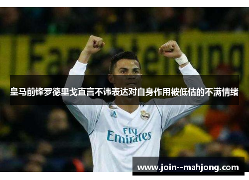皇马前锋罗德里戈直言不讳表达对自身作用被低估的不满情绪