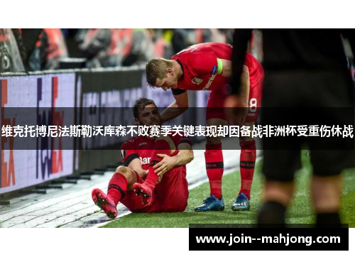 维克托博尼法斯勒沃库森不败赛季关键表现却因备战非洲杯受重伤休战