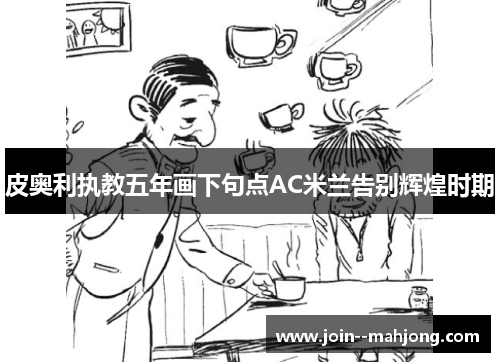 皮奥利执教五年画下句点AC米兰告别辉煌时期
