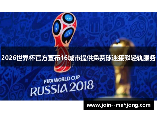 2026世界杯官方宣布16城市提供免费球迷接驳轻轨服务