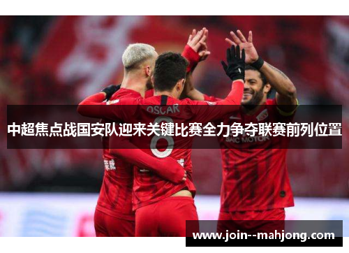 中超焦点战国安队迎来关键比赛全力争夺联赛前列位置