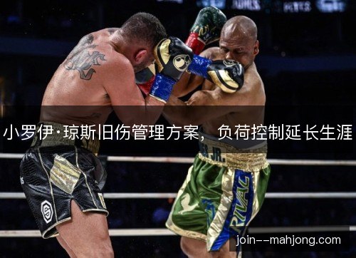 小罗伊·琼斯旧伤管理方案,负荷控制延长生涯 小罗伊·琼斯旧伤管理方案,负荷控制延长生涯